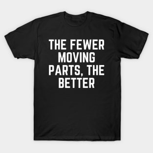 The fewer moving parts, the better T-Shirt